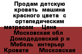 Продам детскую кровать (машина красного цвета) с ортапедическим матрасом. › Цена ­ 7 000 - Московская обл., Домодедовский р-н Мебель, интерьер » Кровати   . Московская обл.